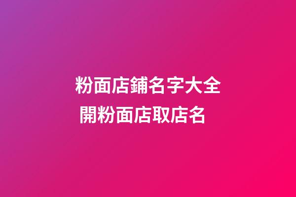 粉面店鋪名字大全 開粉面店取店名-第1張-店鋪起名-玄機(jī)派